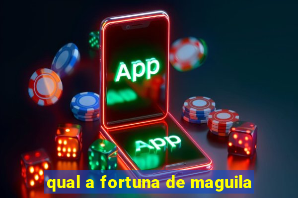 qual a fortuna de maguila